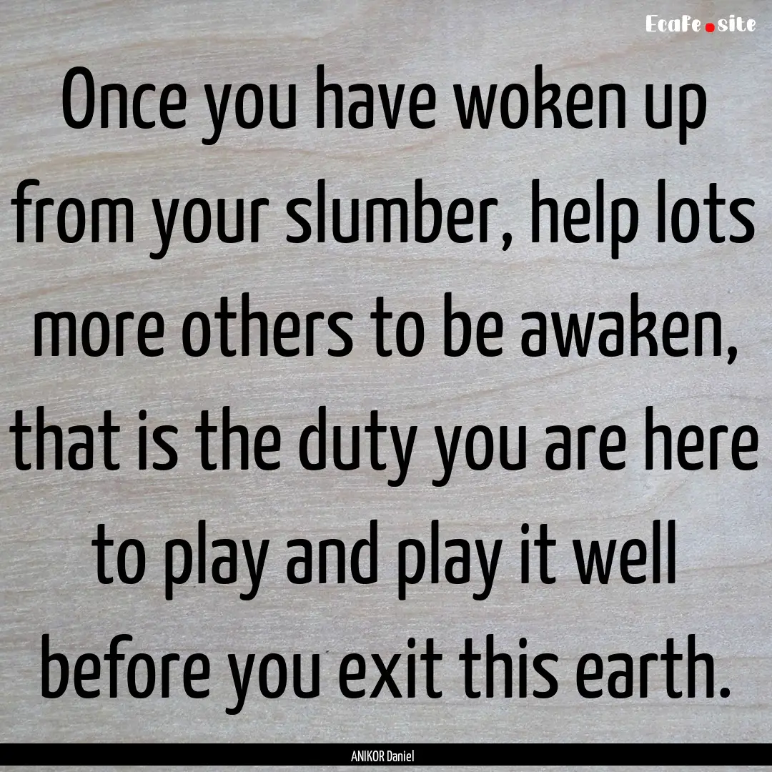 Once you have woken up from your slumber,.... : Quote by ANIKOR Daniel