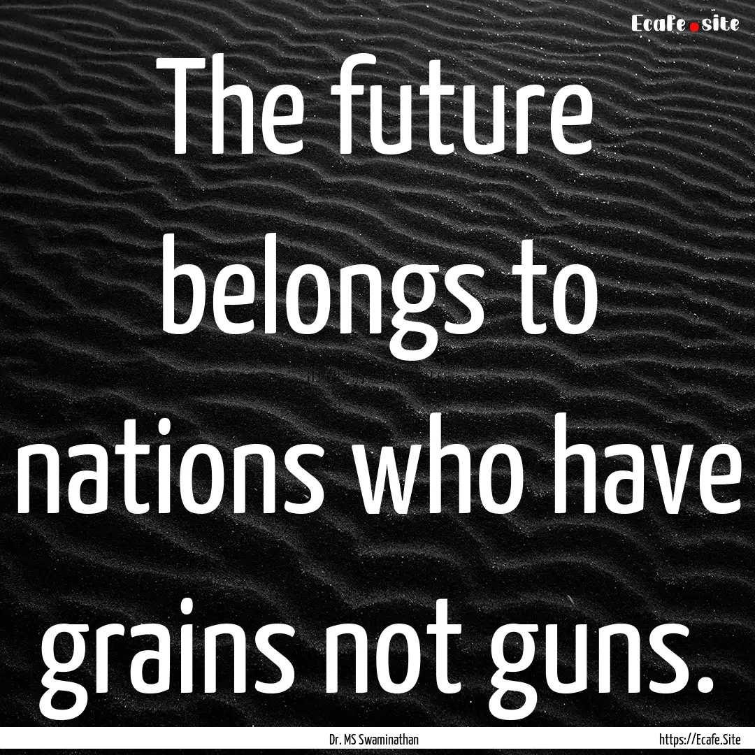 The future belongs to nations who have grains.... : Quote by Dr. MS Swaminathan