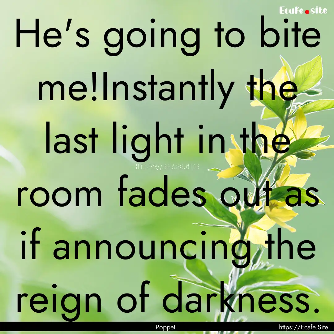 He's going to bite me!Instantly the last.... : Quote by Poppet