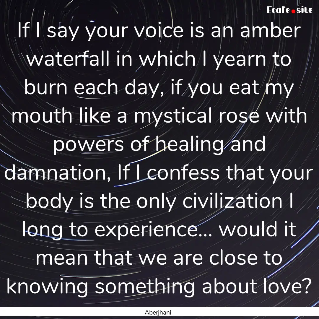 If I say your voice is an amber waterfall.... : Quote by Aberjhani