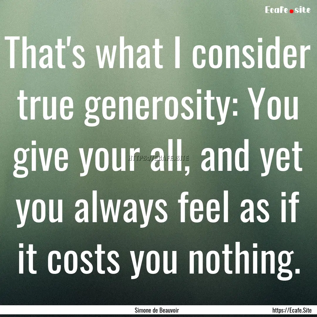 That's what I consider true generosity: You.... : Quote by Simone de Beauvoir