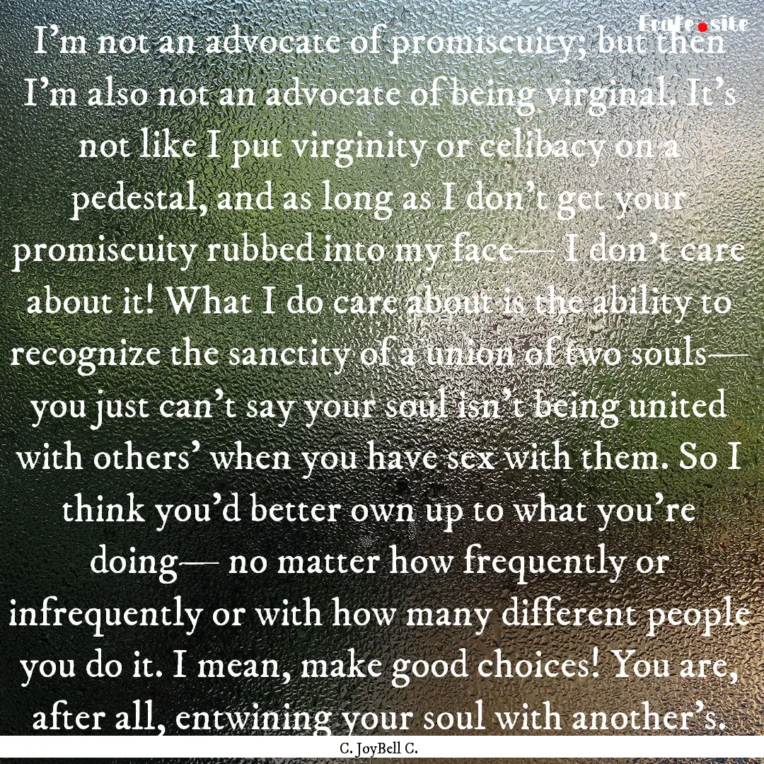 I'm not an advocate of promiscuity; but then.... : Quote by C. JoyBell C.