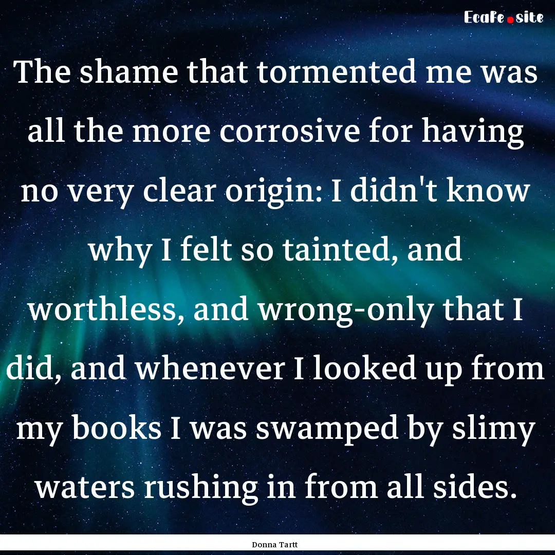 The shame that tormented me was all the more.... : Quote by Donna Tartt