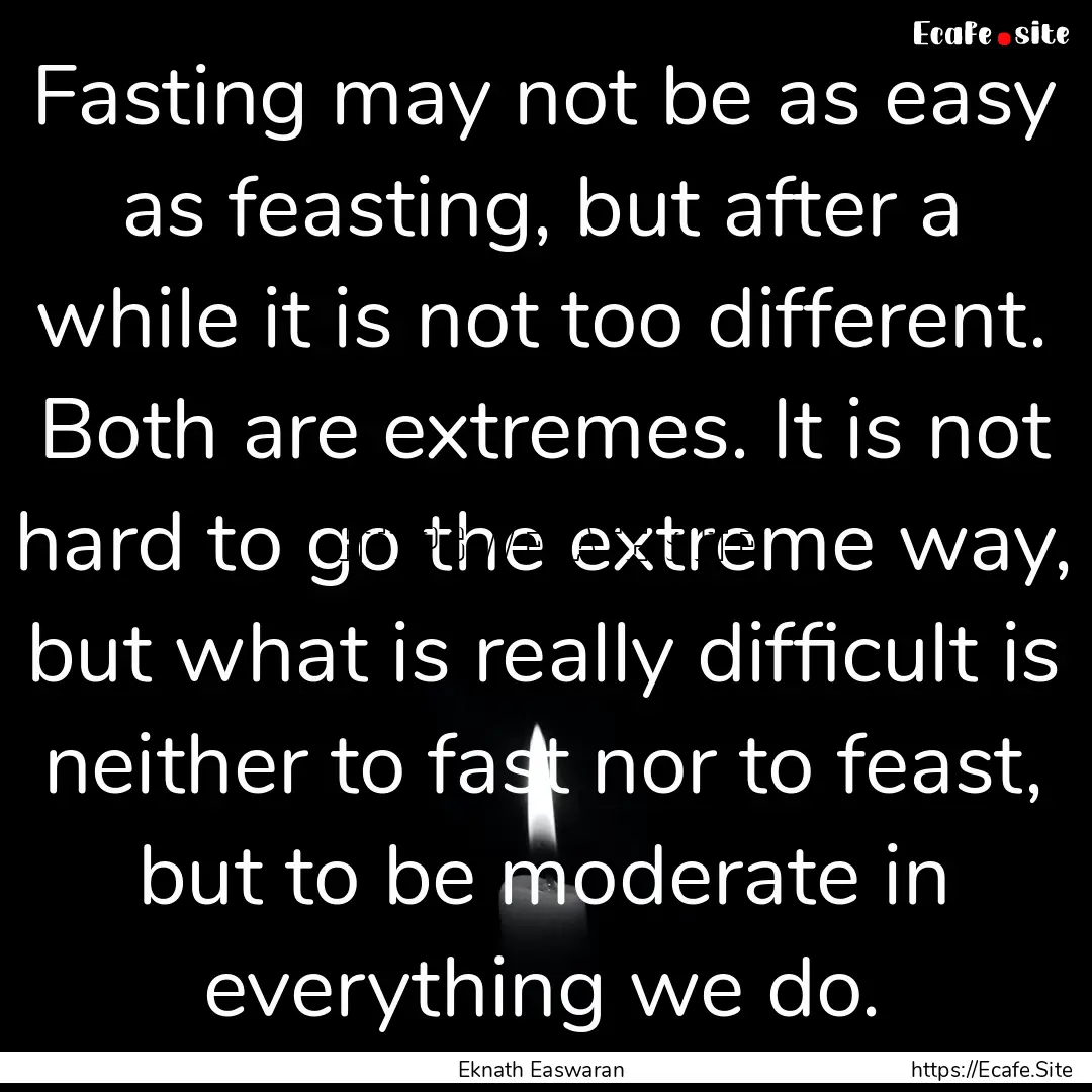 Fasting may not be as easy as feasting, but.... : Quote by Eknath Easwaran