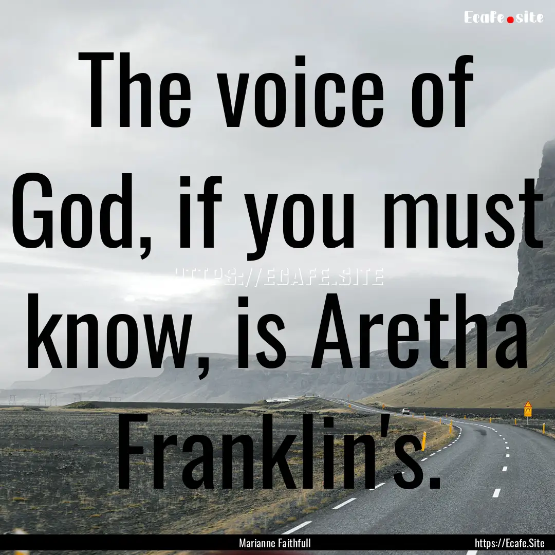 The voice of God, if you must know, is Aretha.... : Quote by Marianne Faithfull