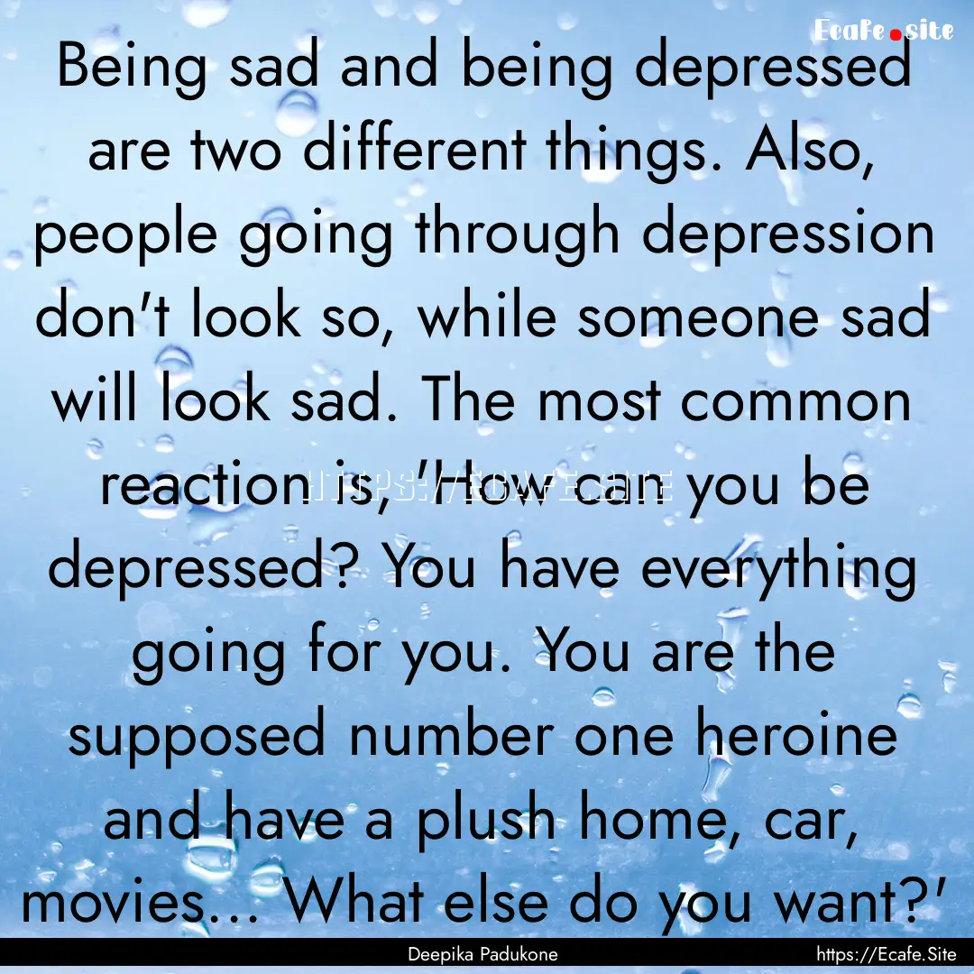 Being sad and being depressed are two different.... : Quote by Deepika Padukone