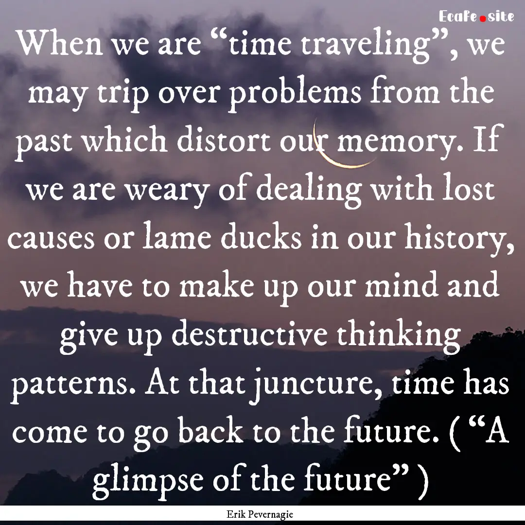 When we are “time traveling”, we may.... : Quote by Erik Pevernagie