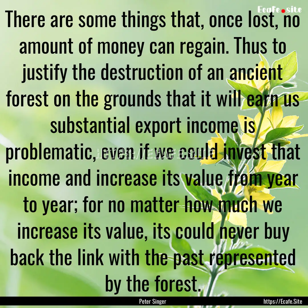 There are some things that, once lost, no.... : Quote by Peter Singer