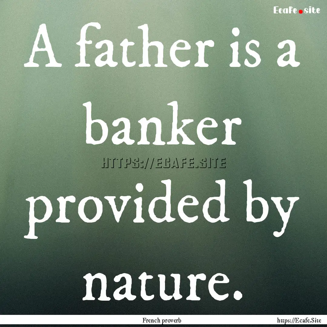 A father is a banker provided by nature. : Quote by French proverb