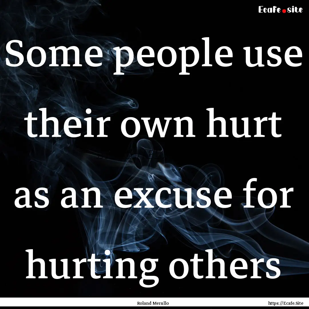 Some people use their own hurt as an excuse.... : Quote by Roland Merullo