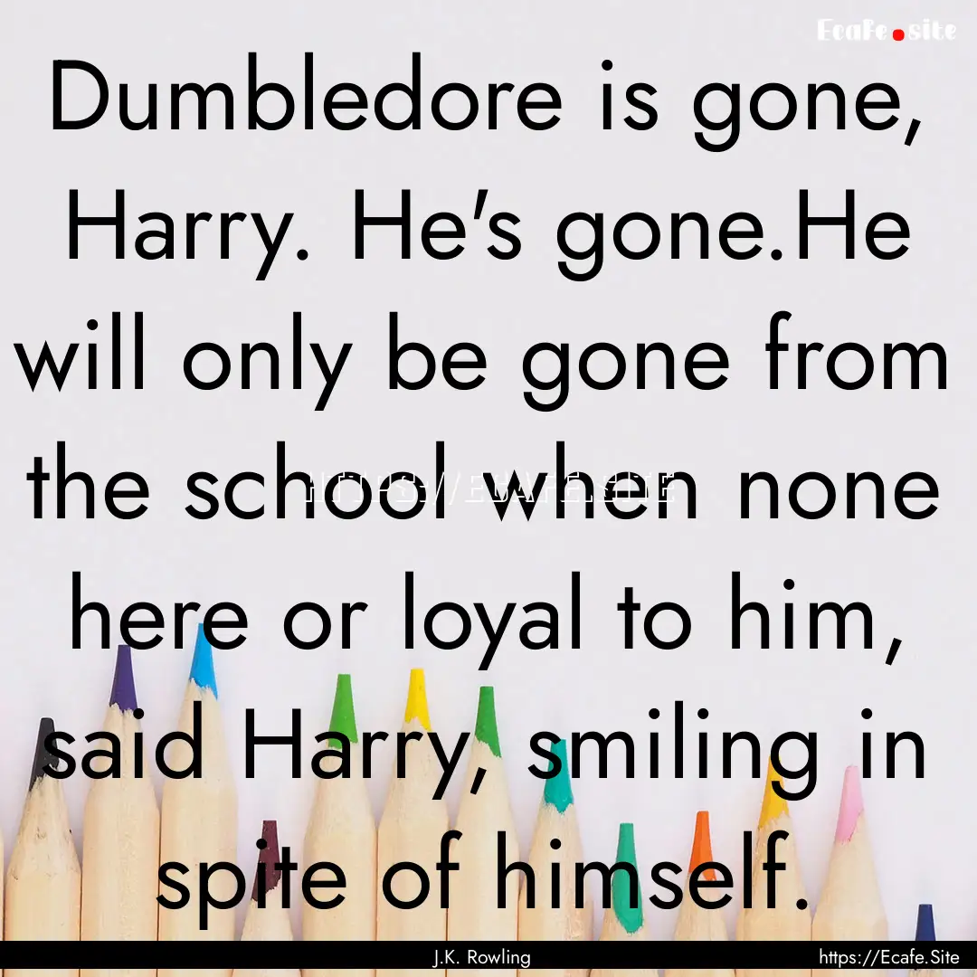 Dumbledore is gone, Harry. He's gone.He will.... : Quote by J.K. Rowling