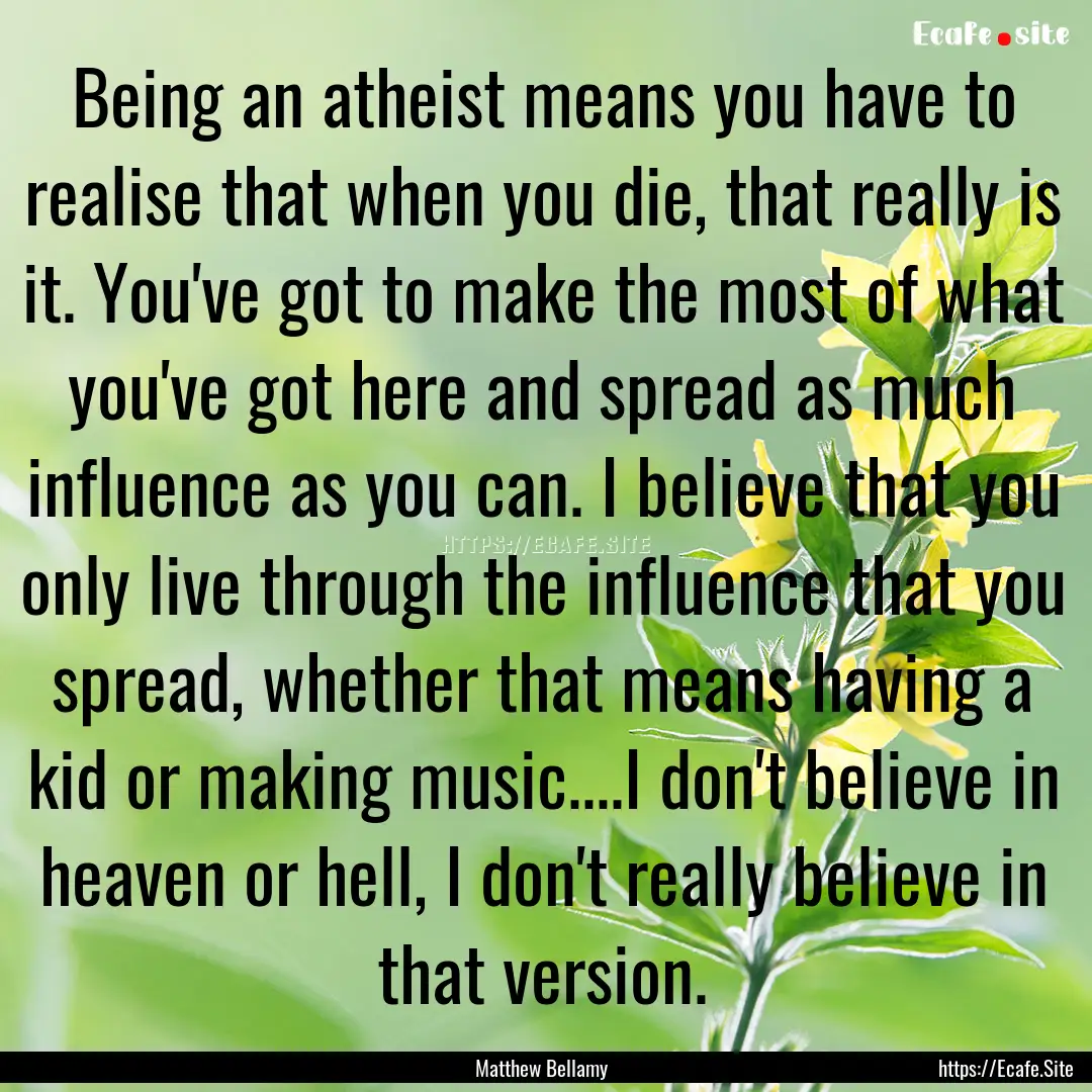 Being an atheist means you have to realise.... : Quote by Matthew Bellamy