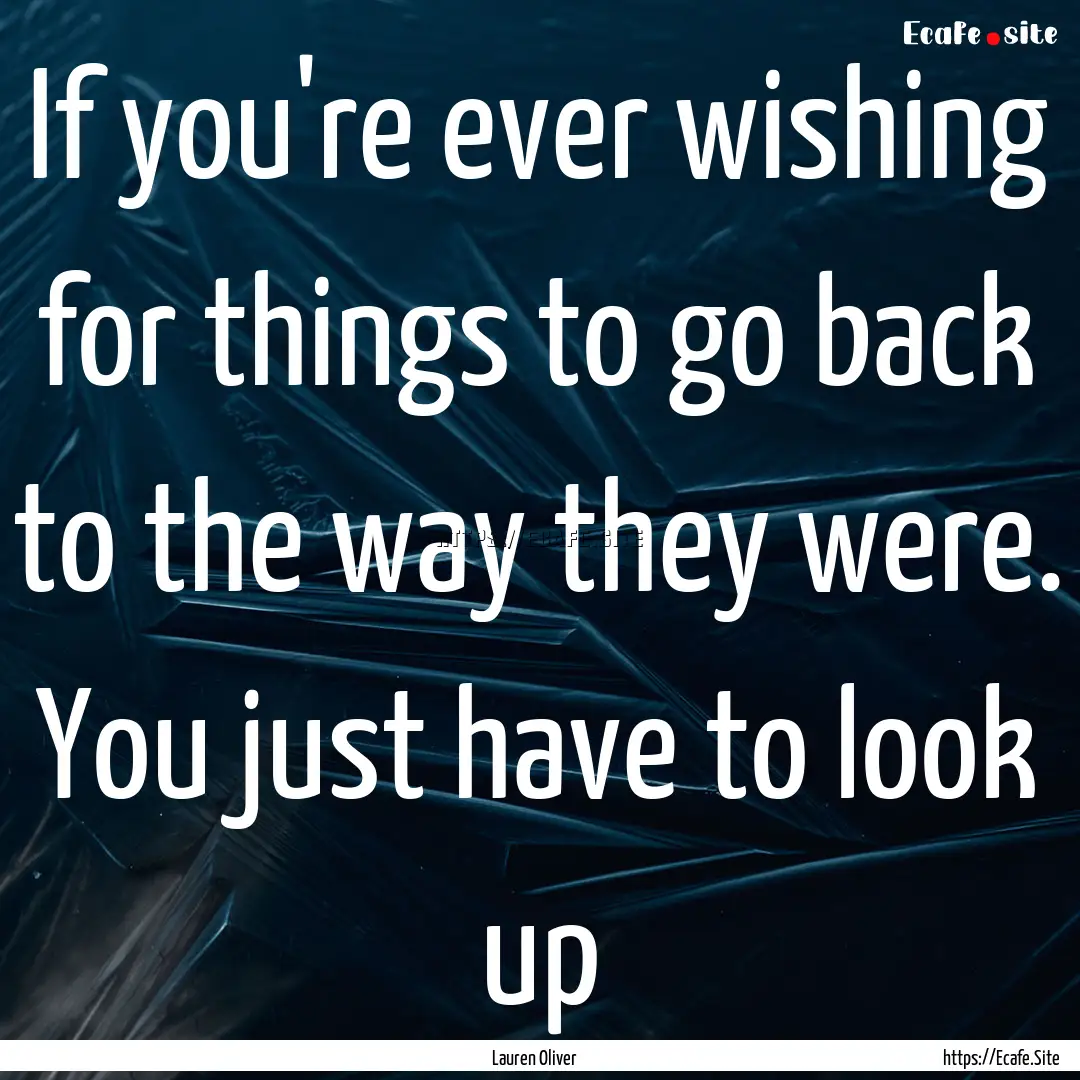 If you're ever wishing for things to go back.... : Quote by Lauren Oliver