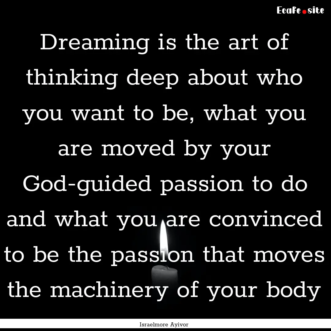 Dreaming is the art of thinking deep about.... : Quote by Israelmore Ayivor