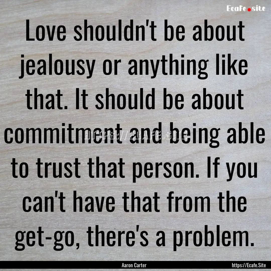 Love shouldn't be about jealousy or anything.... : Quote by Aaron Carter