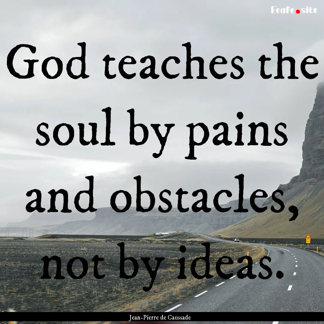 God teaches the soul by pains and obstacles,.... : Quote by Jean-Pierre de Caussade