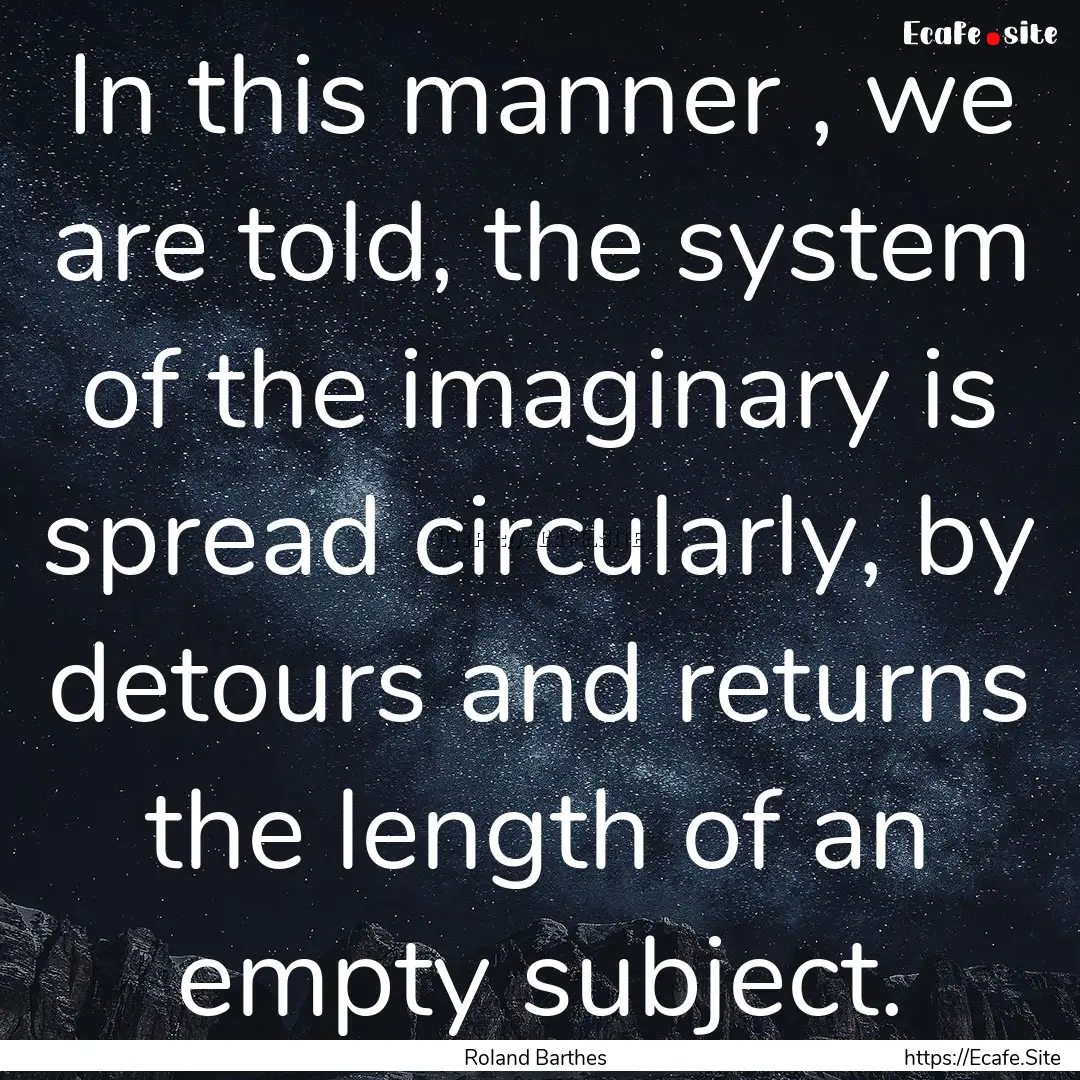 In this manner , we are told, the system.... : Quote by Roland Barthes