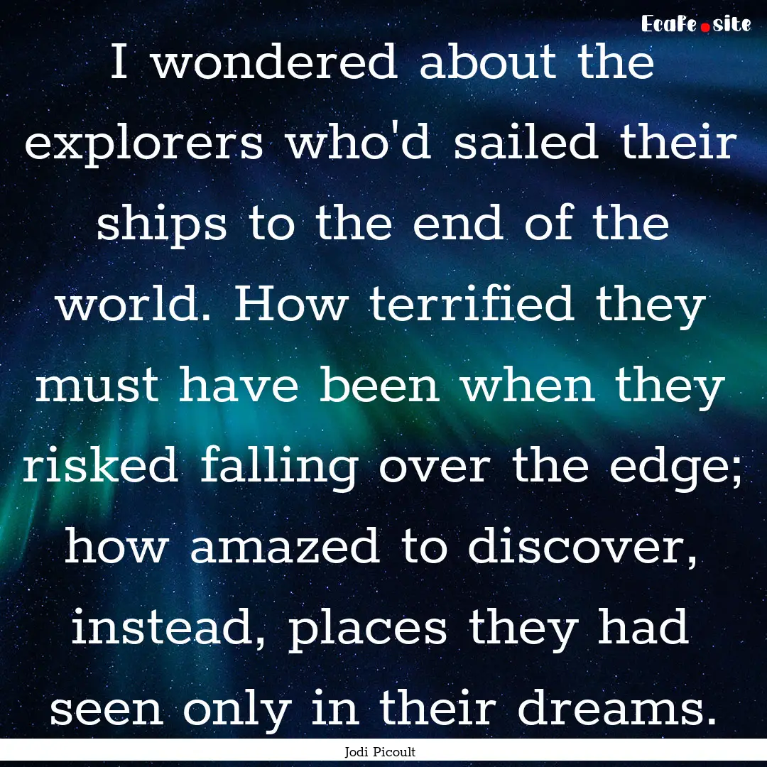 I wondered about the explorers who'd sailed.... : Quote by Jodi Picoult