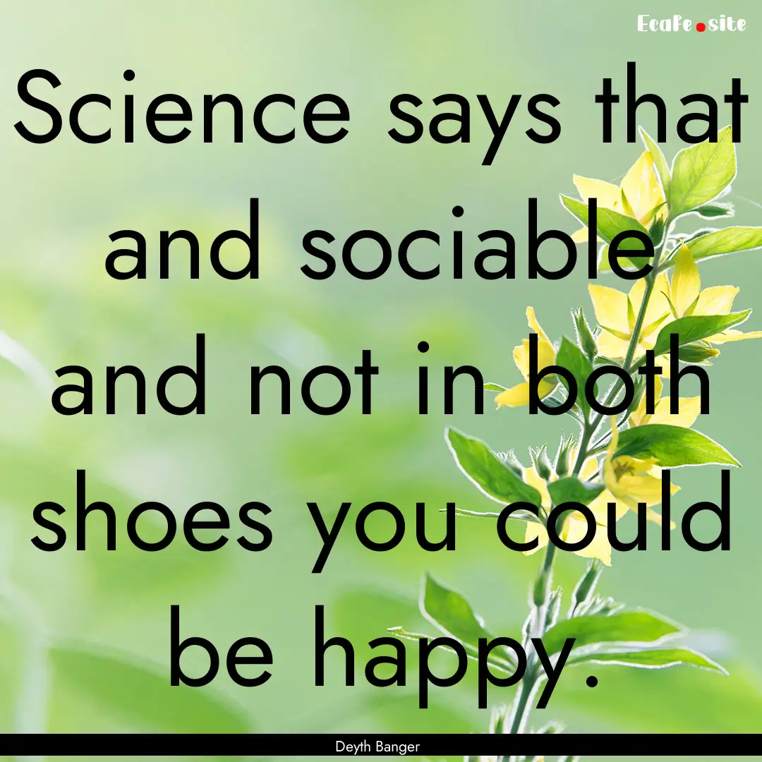 Science says that and sociable and not in.... : Quote by Deyth Banger