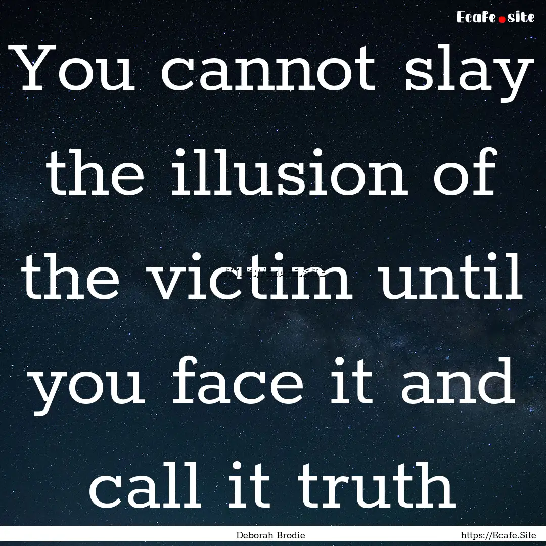 You cannot slay the illusion of the victim.... : Quote by Deborah Brodie