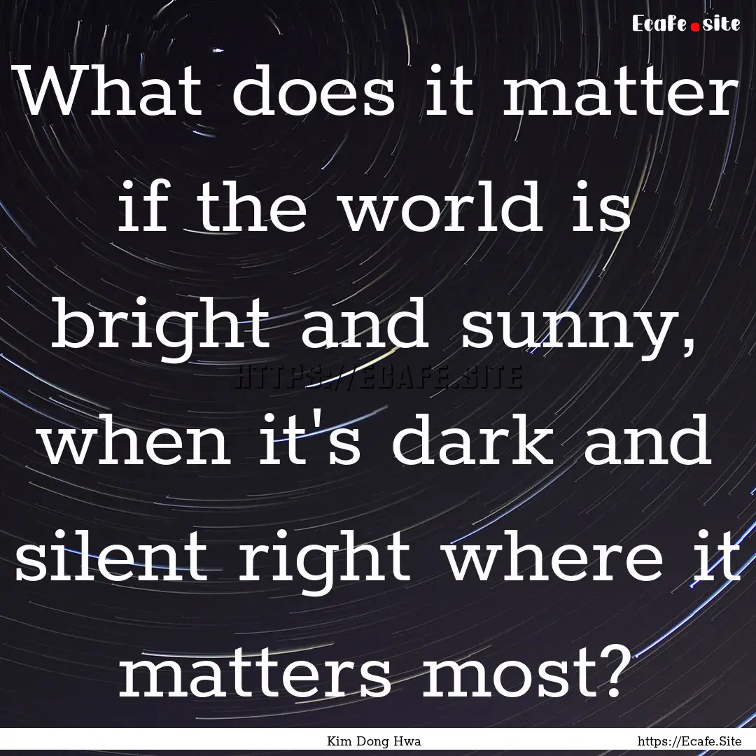 What does it matter if the world is bright.... : Quote by Kim Dong Hwa