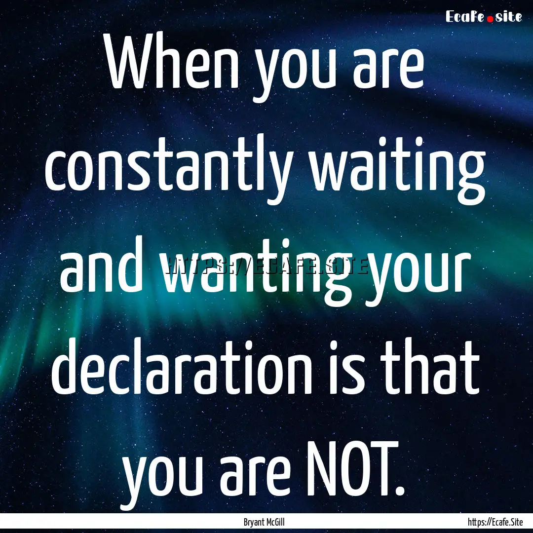 When you are constantly waiting and wanting.... : Quote by Bryant McGill