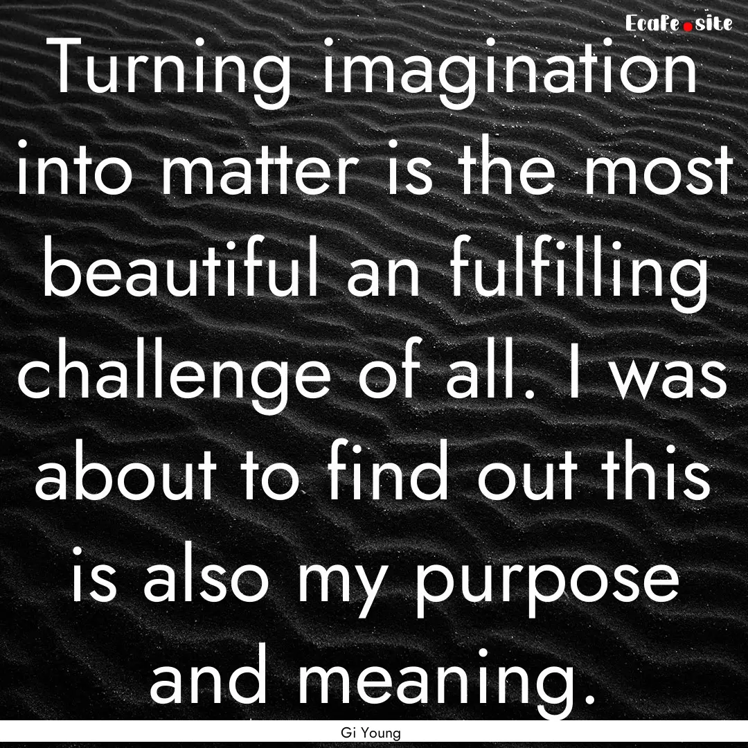 Turning imagination into matter is the most.... : Quote by Gi Young