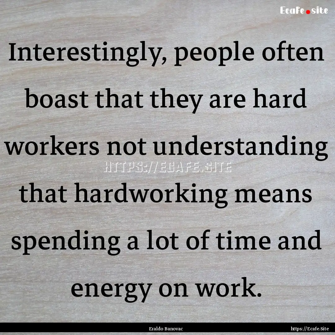 Interestingly, people often boast that they.... : Quote by Eraldo Banovac