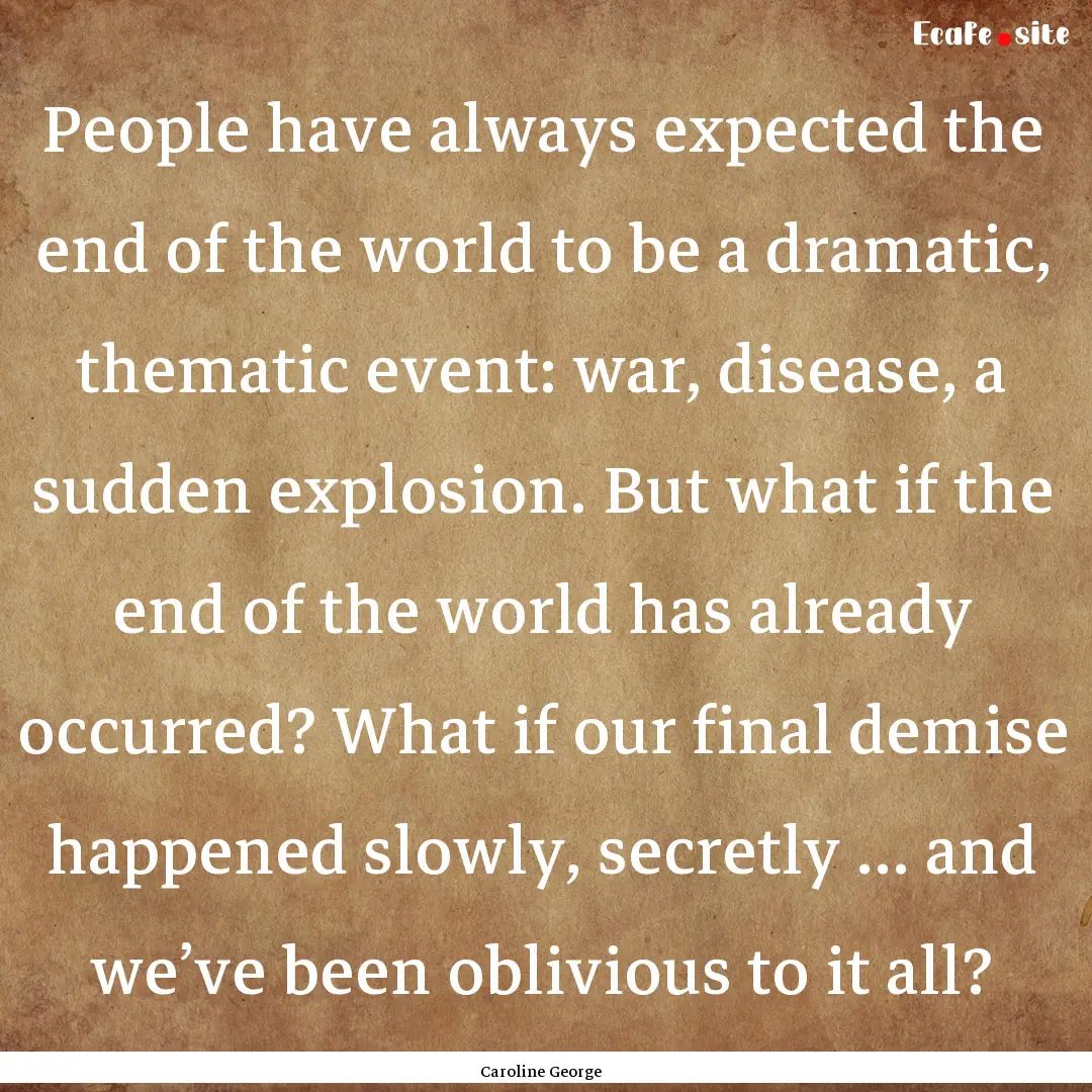 People have always expected the end of the.... : Quote by Caroline George