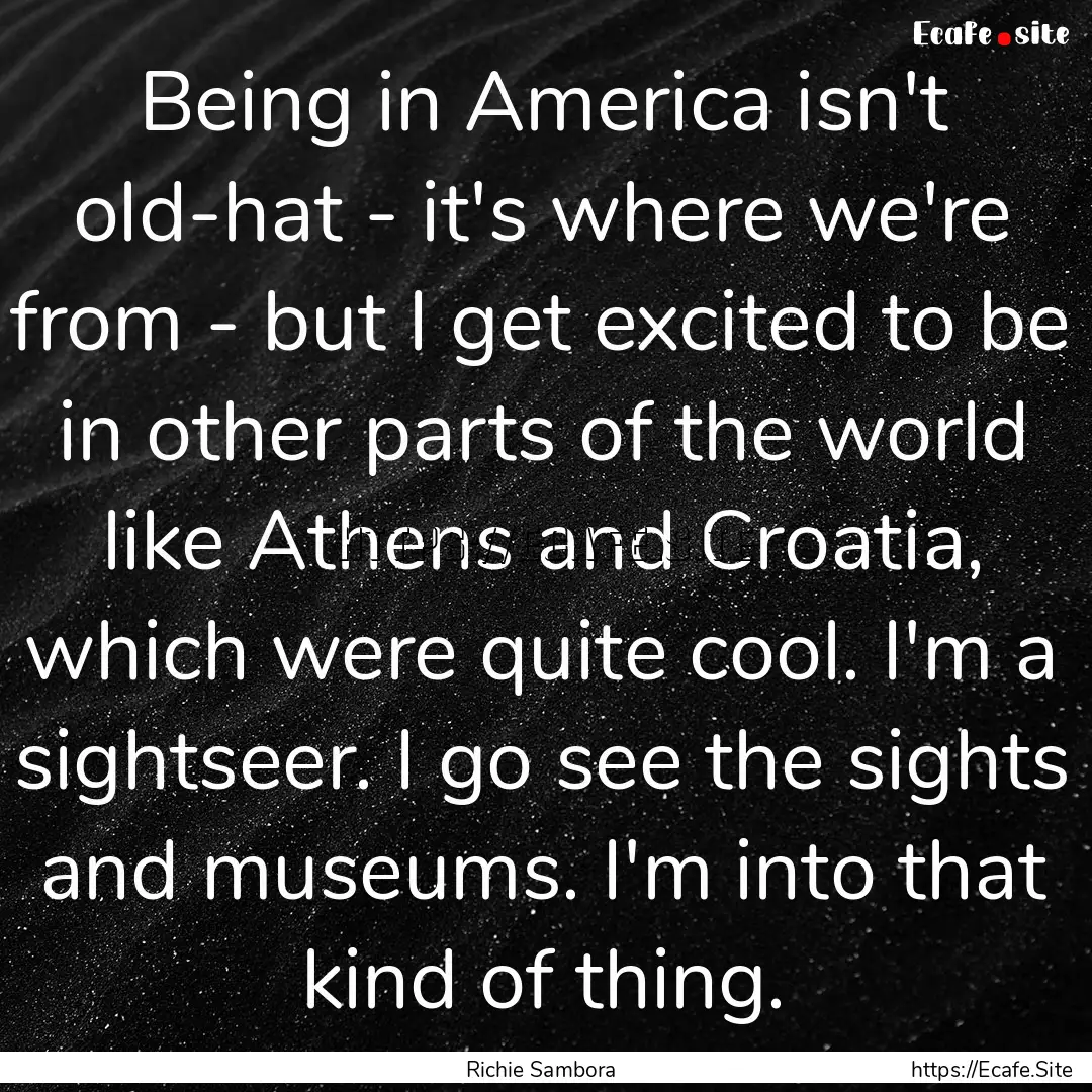 Being in America isn't old-hat - it's where.... : Quote by Richie Sambora