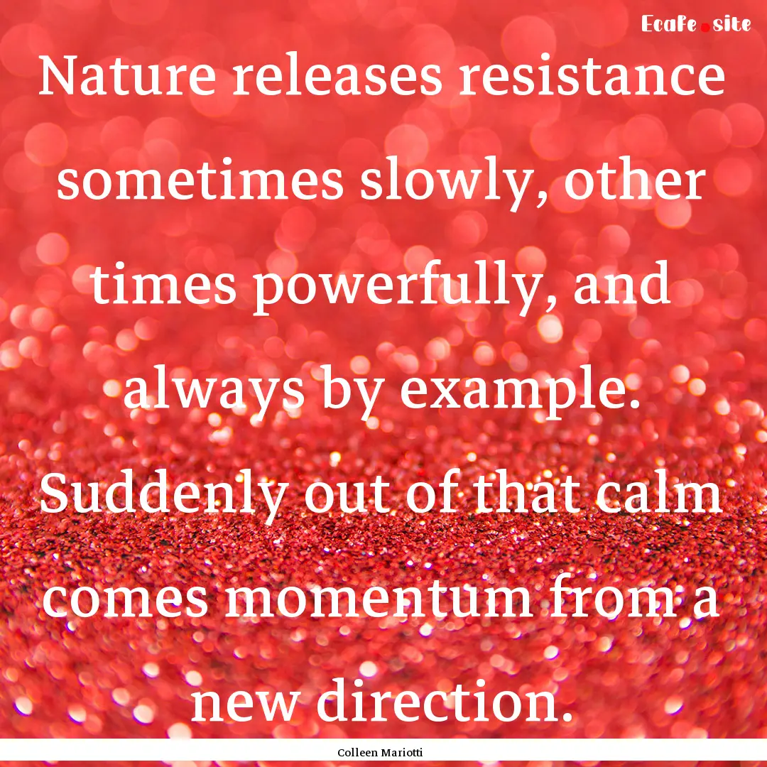 Nature releases resistance sometimes slowly,.... : Quote by Colleen Mariotti