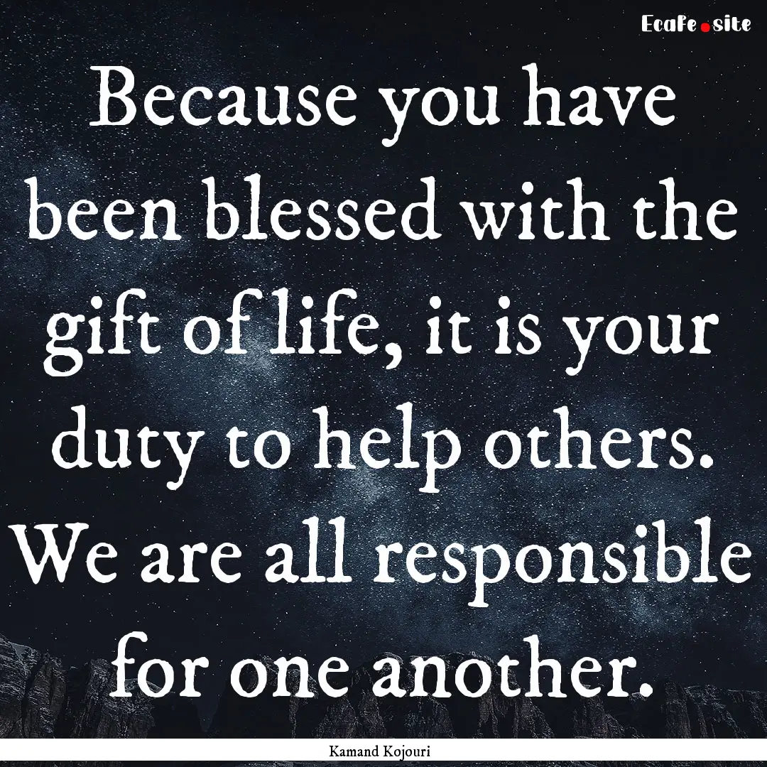 Because you have been blessed with the gift.... : Quote by Kamand Kojouri