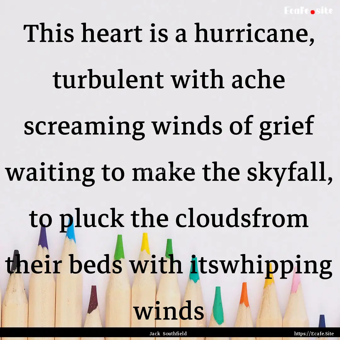 This heart is a hurricane, turbulent with.... : Quote by Jack Southfield