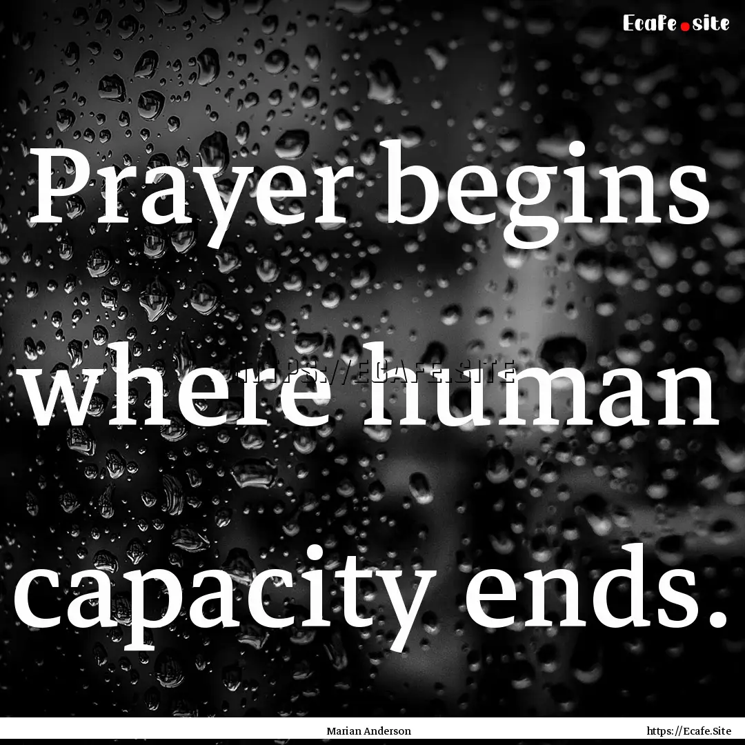 Prayer begins where human capacity ends. : Quote by Marian Anderson