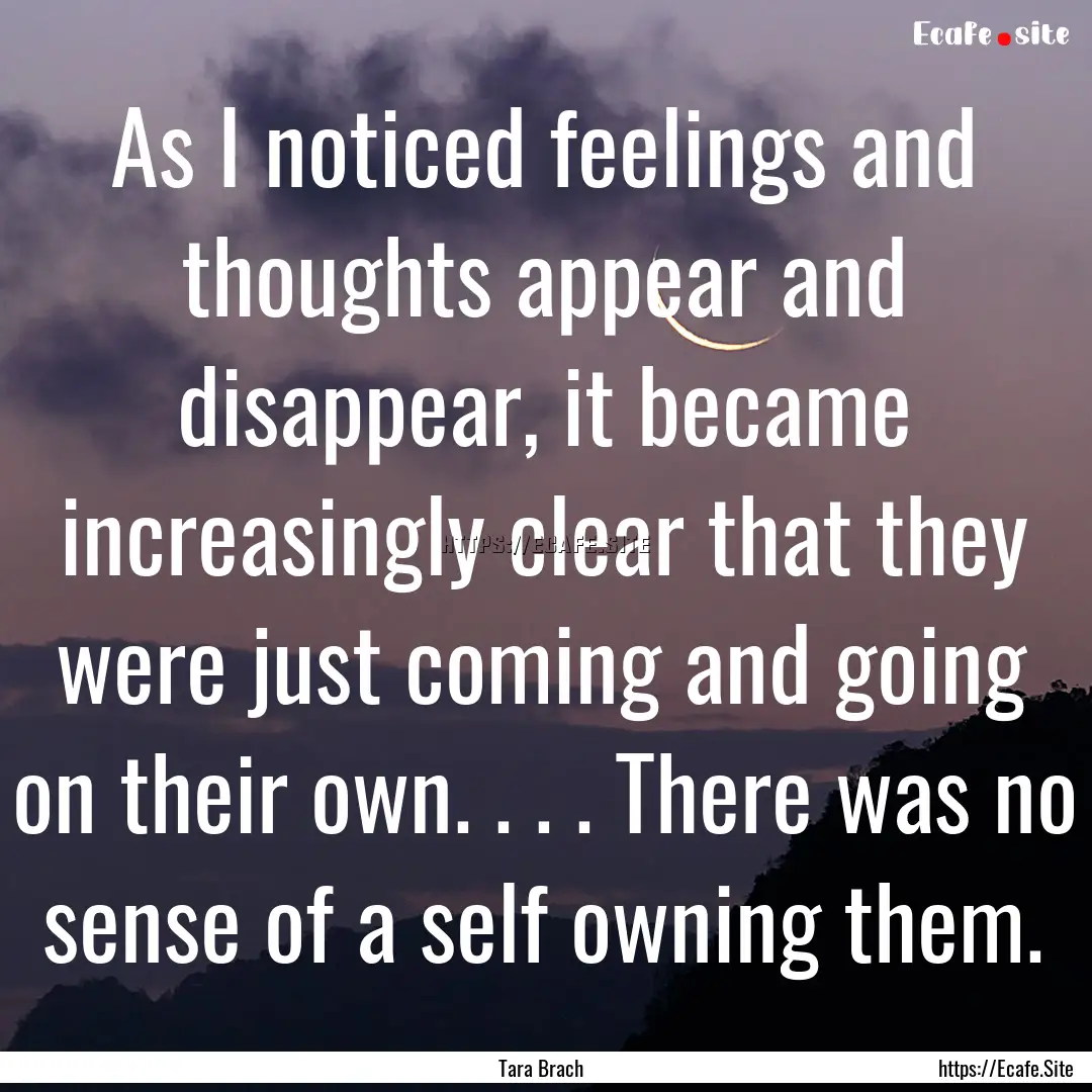 As I noticed feelings and thoughts appear.... : Quote by Tara Brach