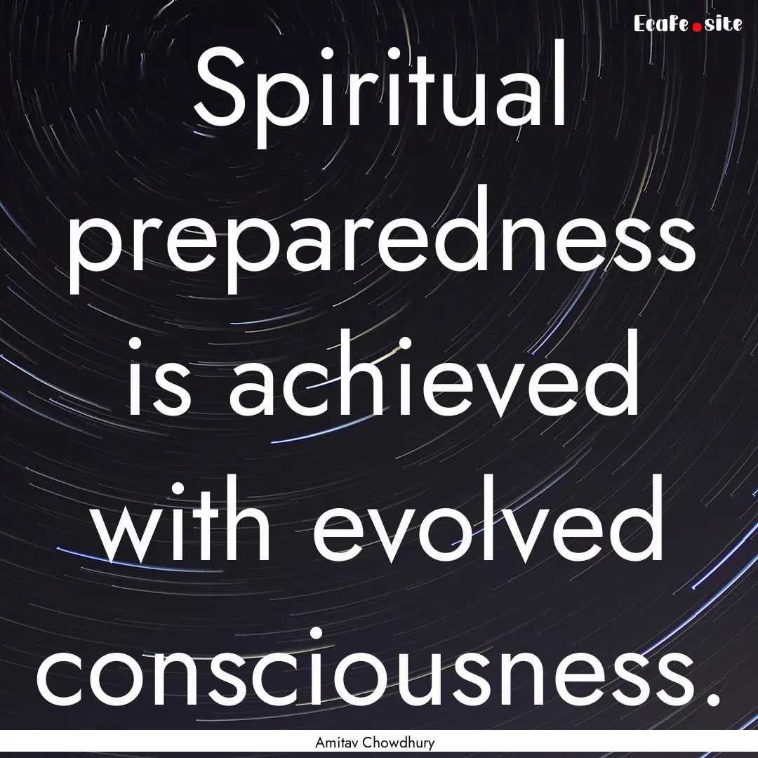 Spiritual preparedness is achieved with evolved.... : Quote by Amitav Chowdhury