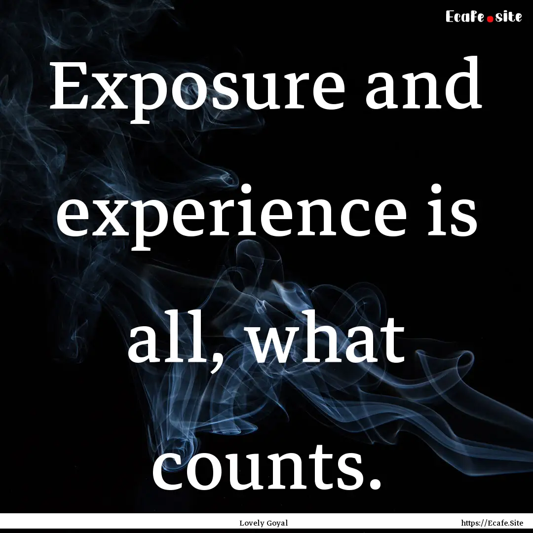 Exposure and experience is all, what counts..... : Quote by Lovely Goyal