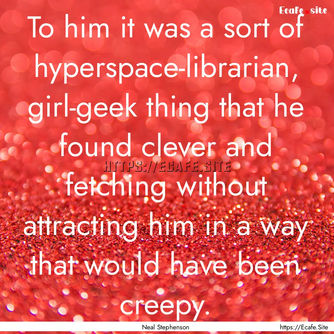 To him it was a sort of hyperspace-librarian,.... : Quote by Neal Stephenson