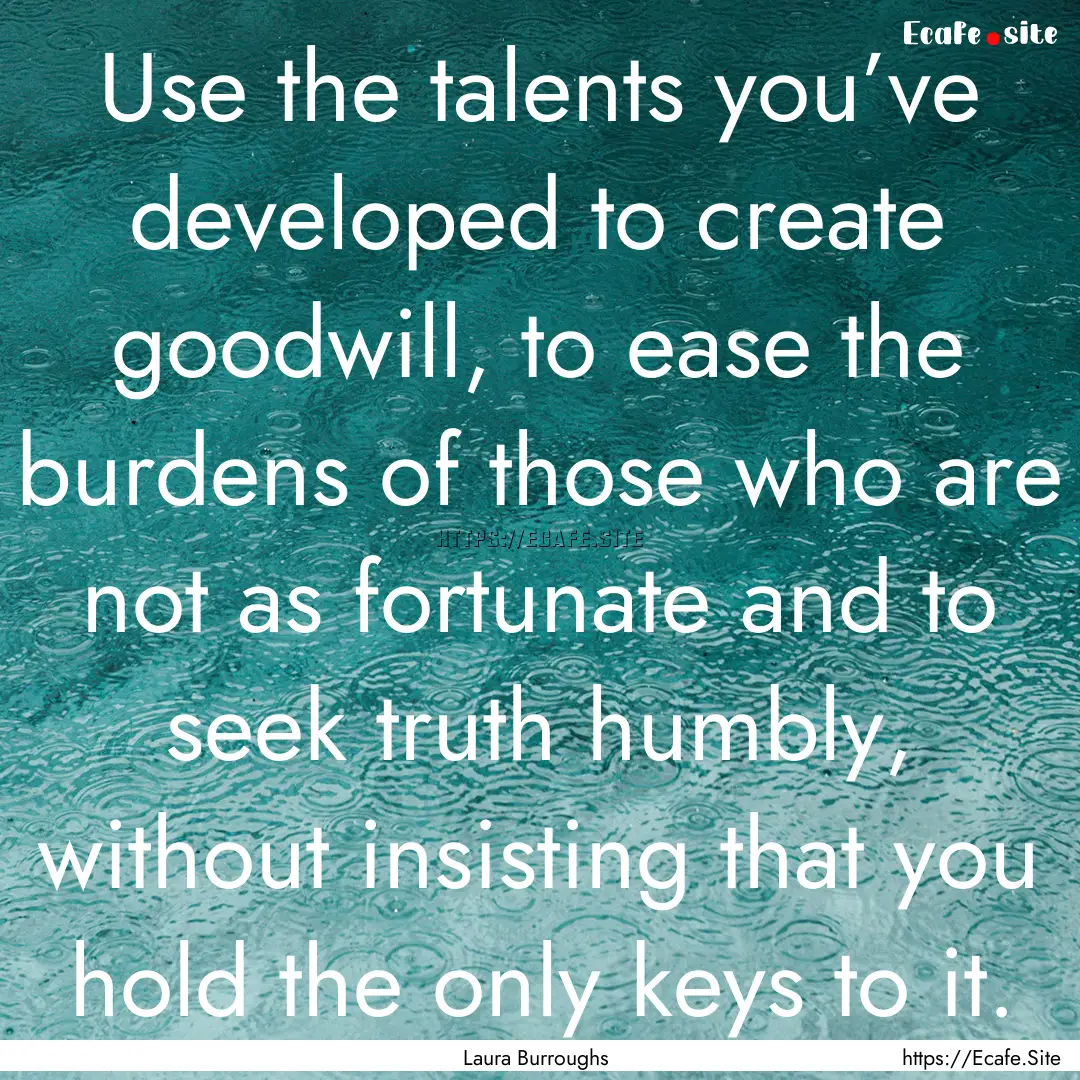 Use the talents you’ve developed to create.... : Quote by Laura Burroughs