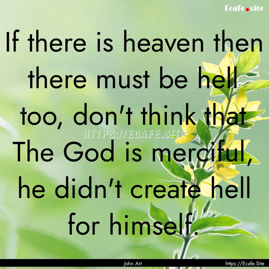 If there is heaven then there must be hell.... : Quote by John Art