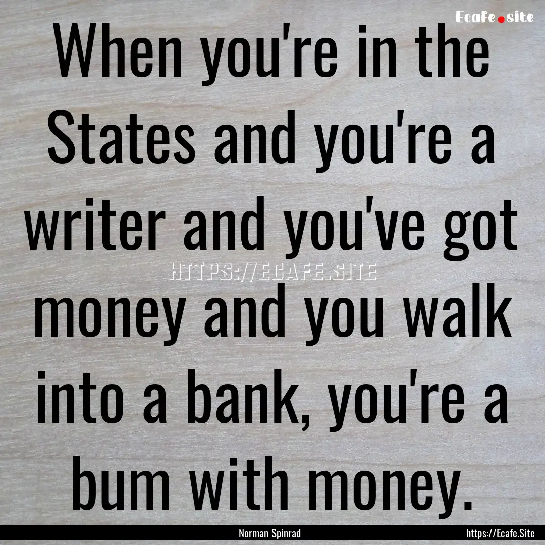 When you're in the States and you're a writer.... : Quote by Norman Spinrad