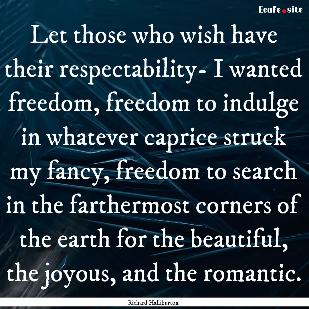 Let those who wish have their respectability-.... : Quote by Richard Halliburton