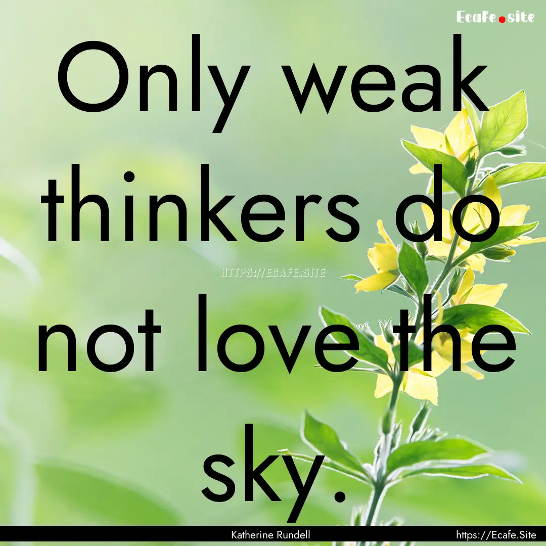 Only weak thinkers do not love the sky. : Quote by Katherine Rundell