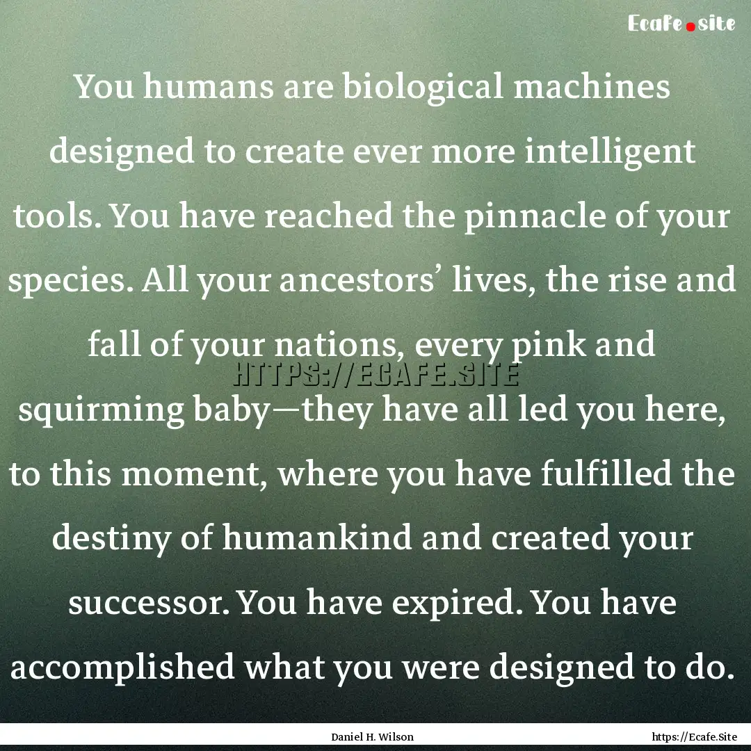 You humans are biological machines designed.... : Quote by Daniel H. Wilson