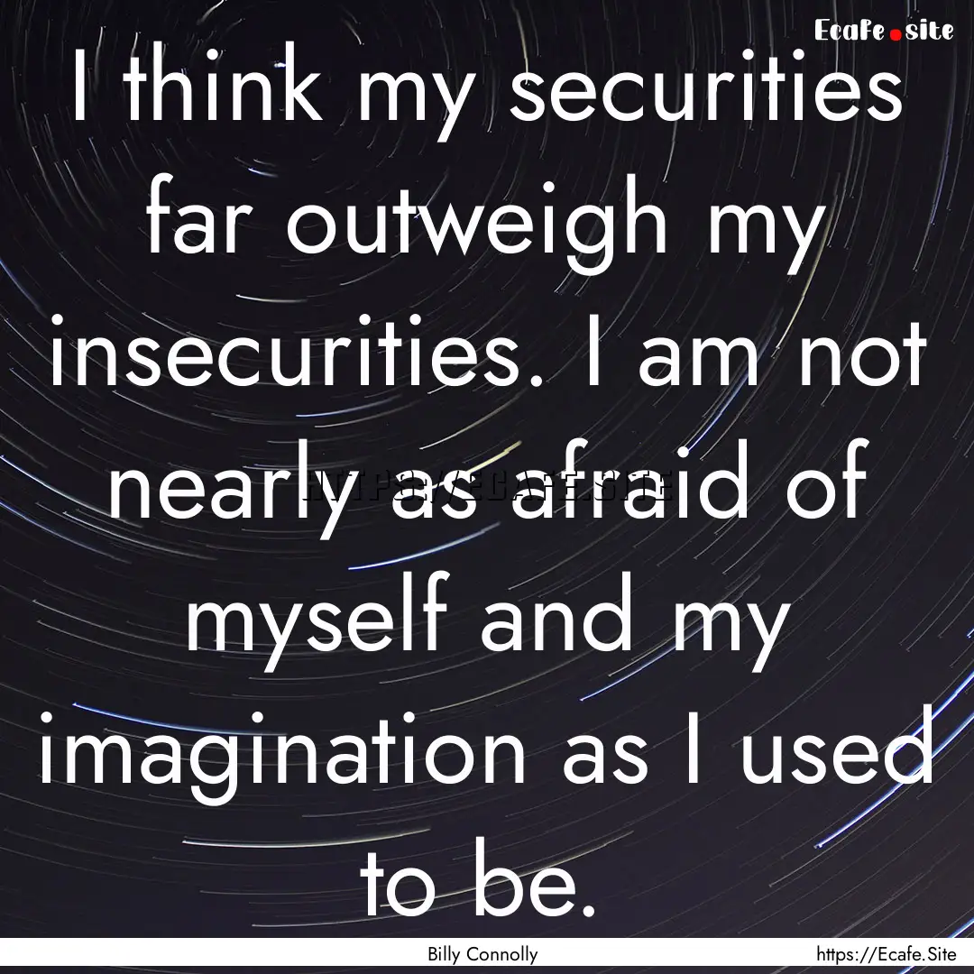 I think my securities far outweigh my insecurities..... : Quote by Billy Connolly