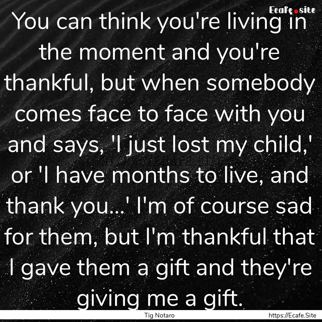 You can think you're living in the moment.... : Quote by Tig Notaro