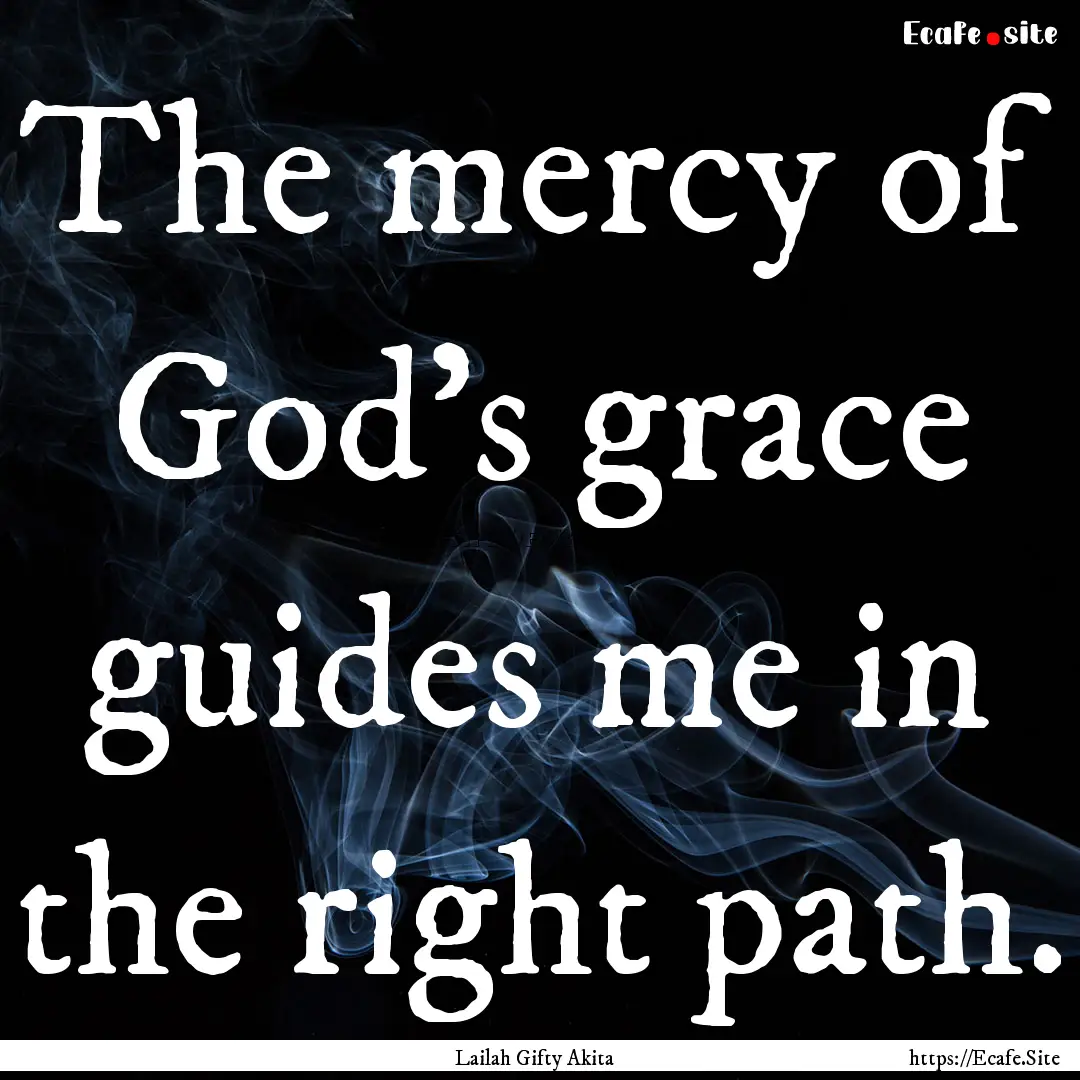 The mercy of God's grace guides me in the.... : Quote by Lailah Gifty Akita