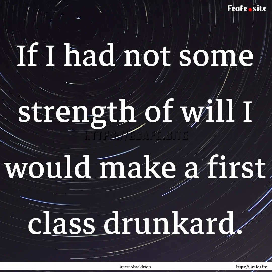 If I had not some strength of will I would.... : Quote by Ernest Shackleton