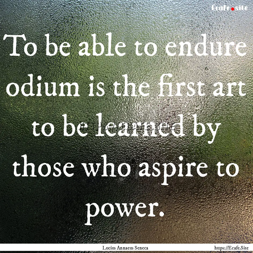 To be able to endure odium is the first art.... : Quote by Lucius Annaeus Seneca