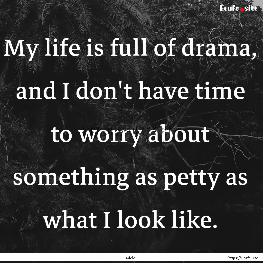 My life is full of drama, and I don't have.... : Quote by Adele